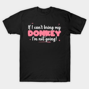 If I Can't Bring My Donkey I'm Not Going - Cute Donkey Lover design T-Shirt